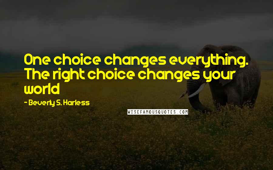 Beverly S. Harless Quotes: One choice changes everything. The right choice changes your world