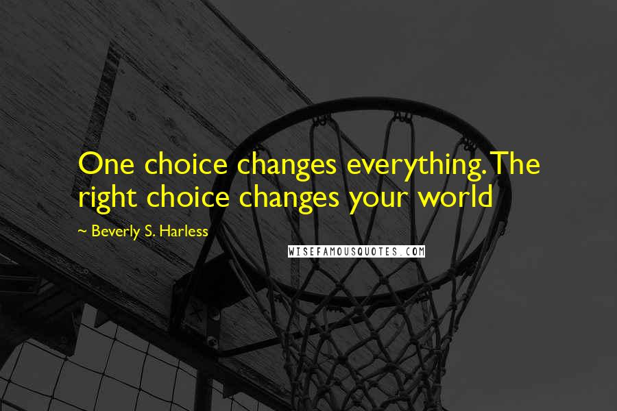 Beverly S. Harless Quotes: One choice changes everything. The right choice changes your world