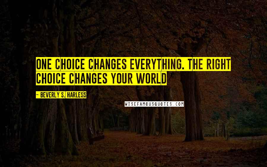 Beverly S. Harless Quotes: One choice changes everything. The right choice changes your world