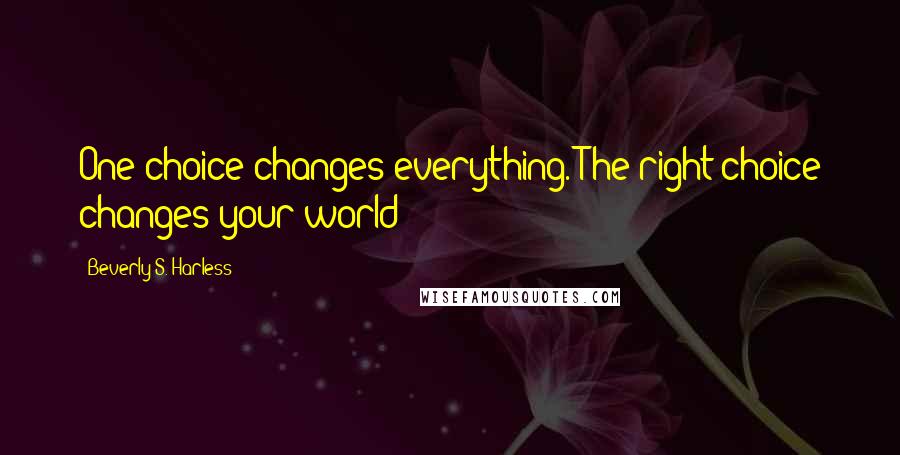 Beverly S. Harless Quotes: One choice changes everything. The right choice changes your world