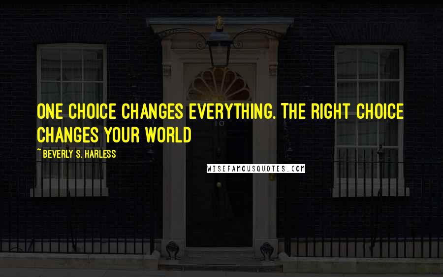 Beverly S. Harless Quotes: One choice changes everything. The right choice changes your world