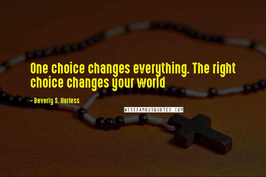 Beverly S. Harless Quotes: One choice changes everything. The right choice changes your world