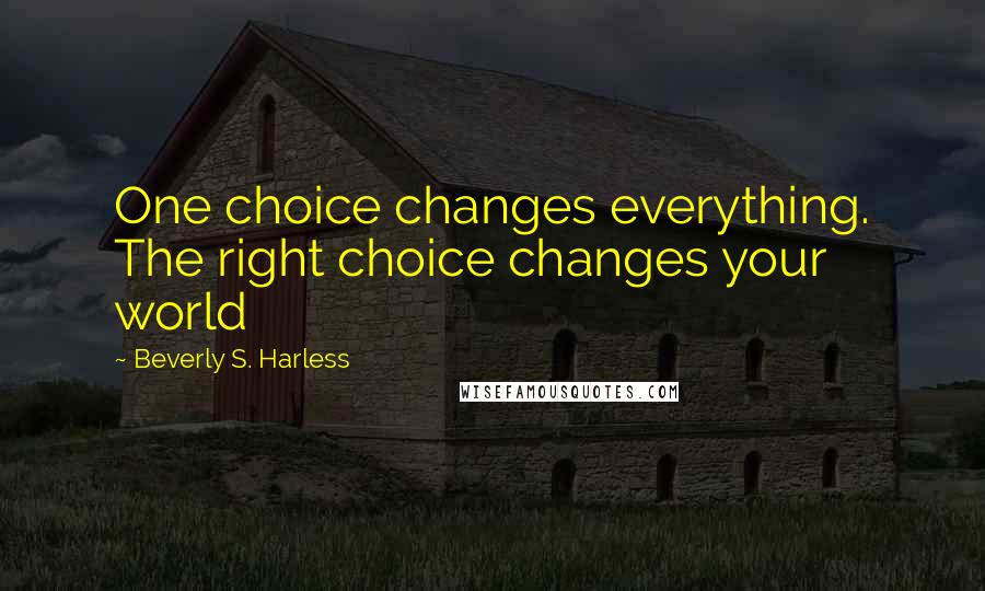 Beverly S. Harless Quotes: One choice changes everything. The right choice changes your world