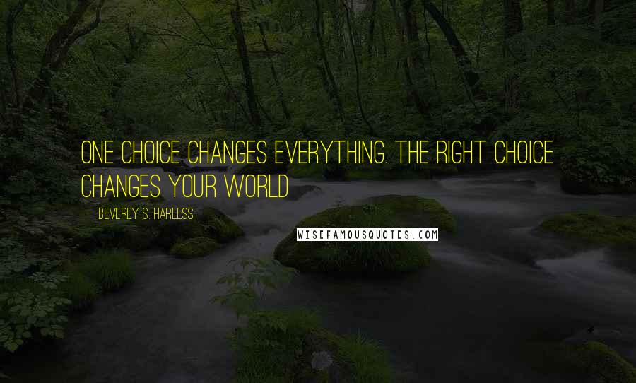 Beverly S. Harless Quotes: One choice changes everything. The right choice changes your world