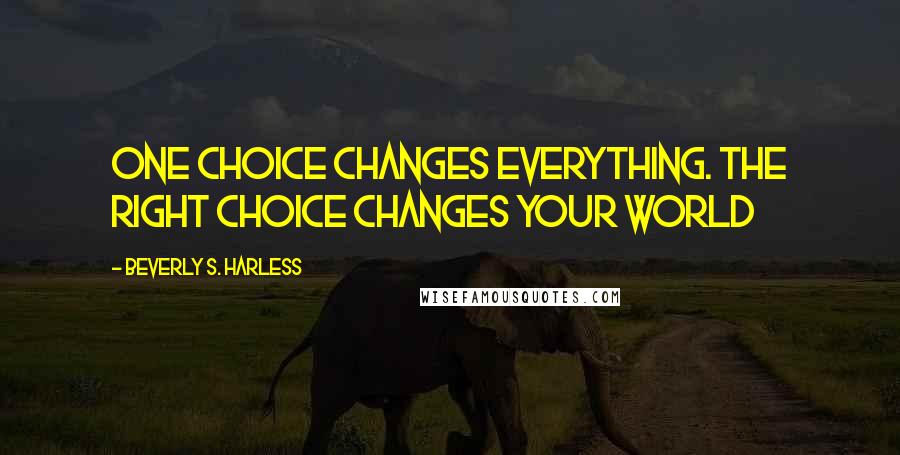 Beverly S. Harless Quotes: One choice changes everything. The right choice changes your world