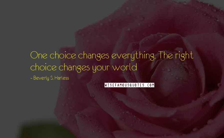 Beverly S. Harless Quotes: One choice changes everything. The right choice changes your world