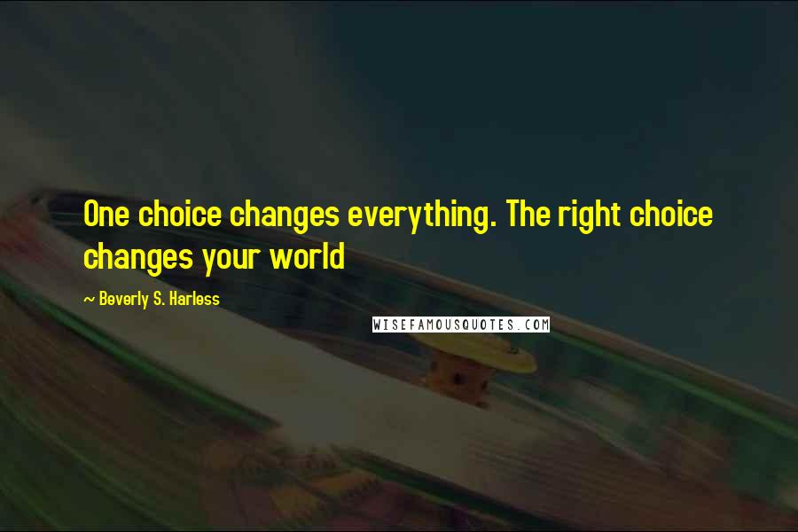 Beverly S. Harless Quotes: One choice changes everything. The right choice changes your world