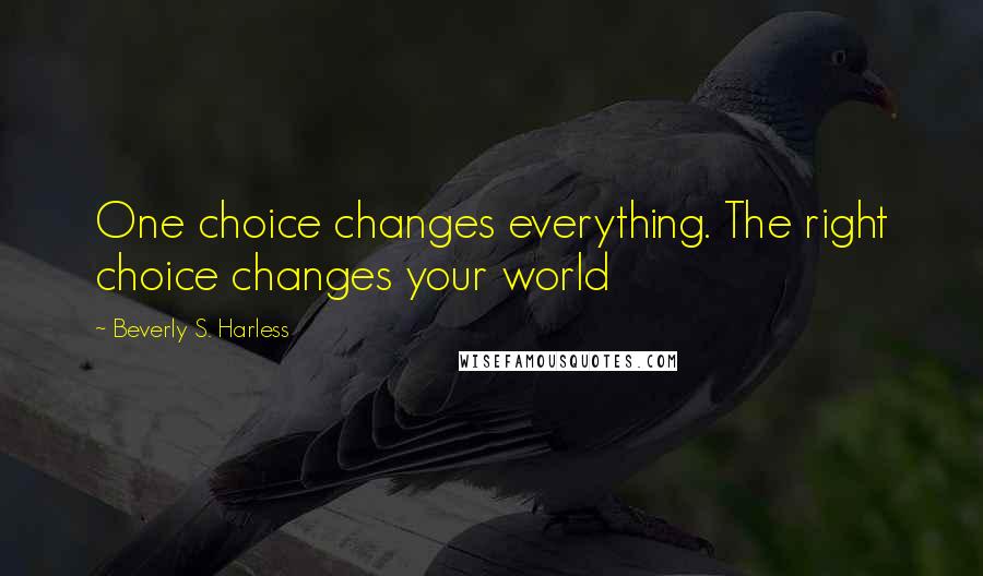 Beverly S. Harless Quotes: One choice changes everything. The right choice changes your world