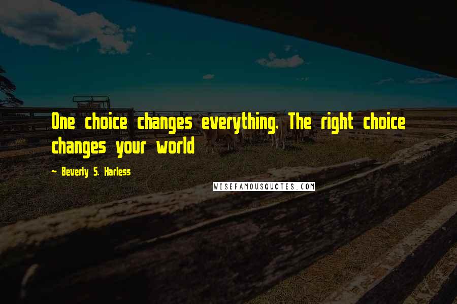 Beverly S. Harless Quotes: One choice changes everything. The right choice changes your world