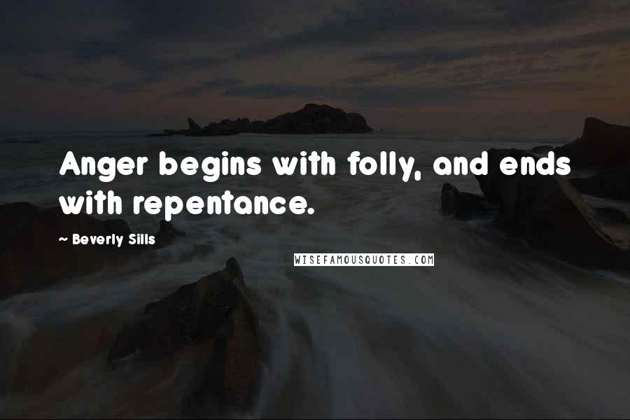 Beverly Sills Quotes: Anger begins with folly, and ends with repentance.