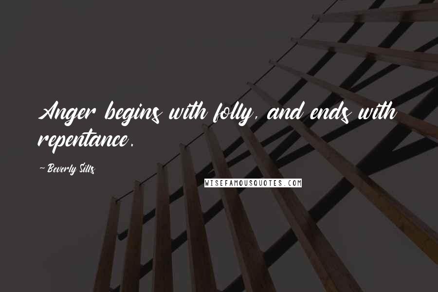 Beverly Sills Quotes: Anger begins with folly, and ends with repentance.