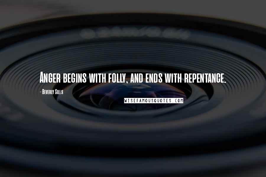 Beverly Sills Quotes: Anger begins with folly, and ends with repentance.