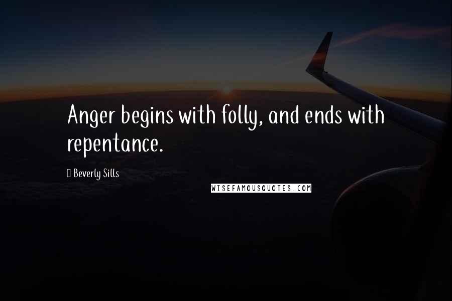 Beverly Sills Quotes: Anger begins with folly, and ends with repentance.