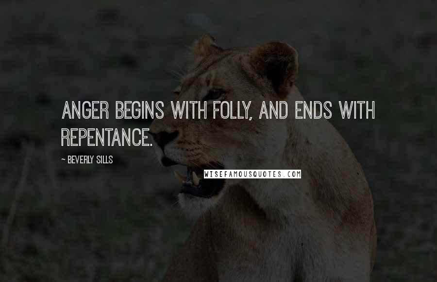 Beverly Sills Quotes: Anger begins with folly, and ends with repentance.