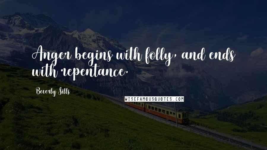 Beverly Sills Quotes: Anger begins with folly, and ends with repentance.