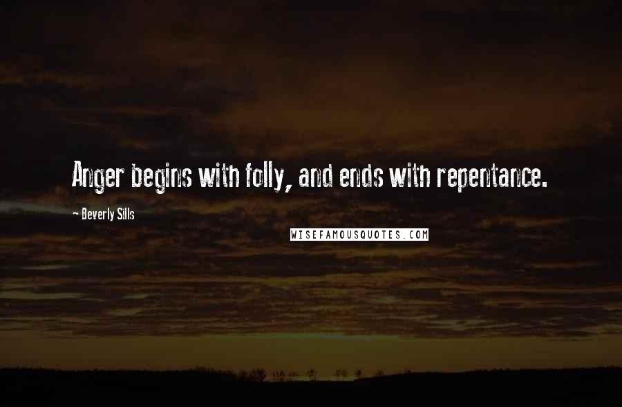 Beverly Sills Quotes: Anger begins with folly, and ends with repentance.