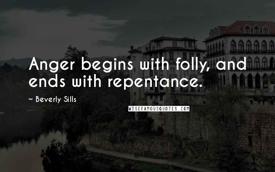 Beverly Sills Quotes: Anger begins with folly, and ends with repentance.