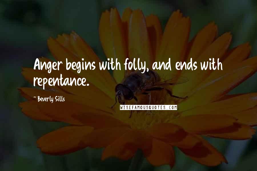 Beverly Sills Quotes: Anger begins with folly, and ends with repentance.