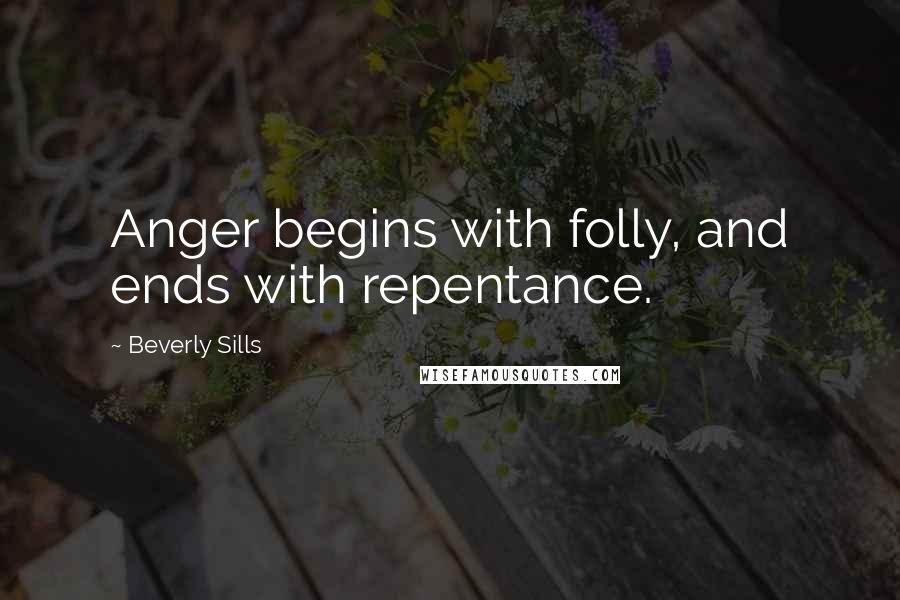 Beverly Sills Quotes: Anger begins with folly, and ends with repentance.