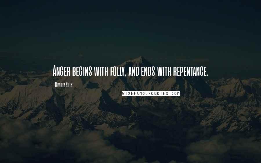 Beverly Sills Quotes: Anger begins with folly, and ends with repentance.