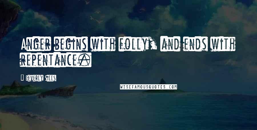 Beverly Sills Quotes: Anger begins with folly, and ends with repentance.