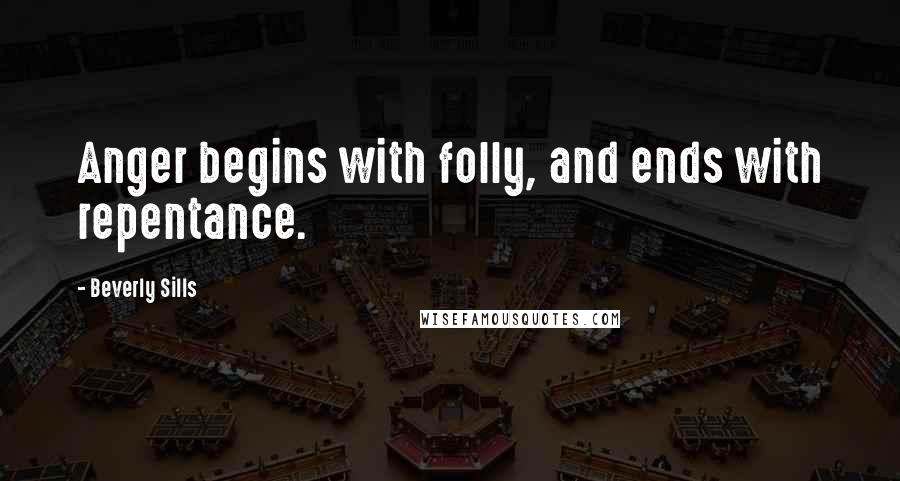 Beverly Sills Quotes: Anger begins with folly, and ends with repentance.