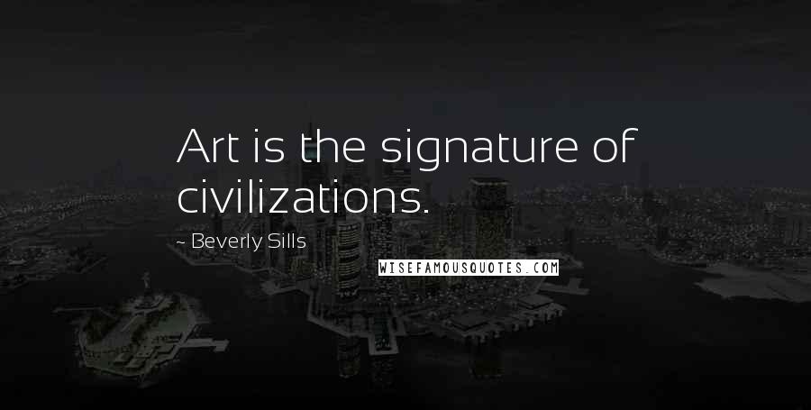 Beverly Sills Quotes: Art is the signature of civilizations.