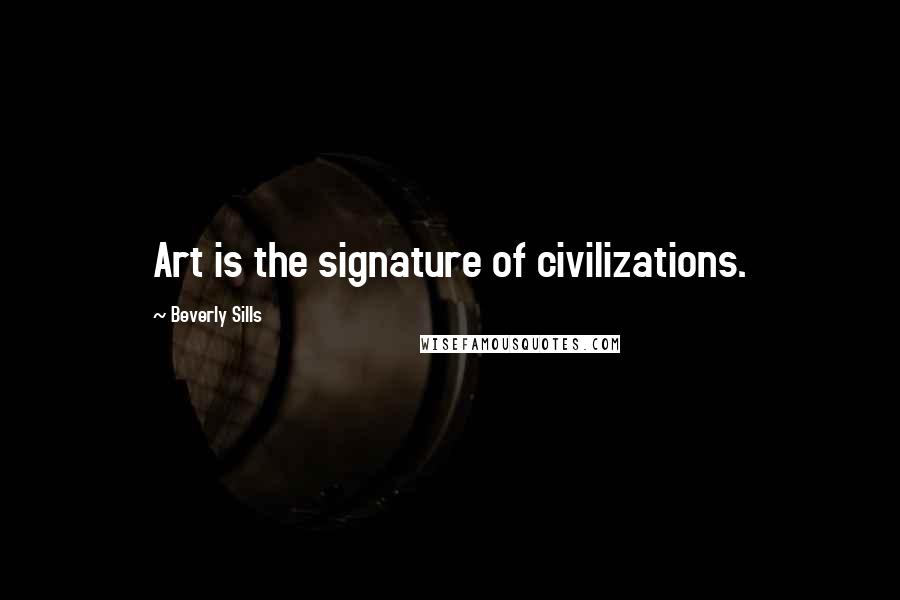 Beverly Sills Quotes: Art is the signature of civilizations.