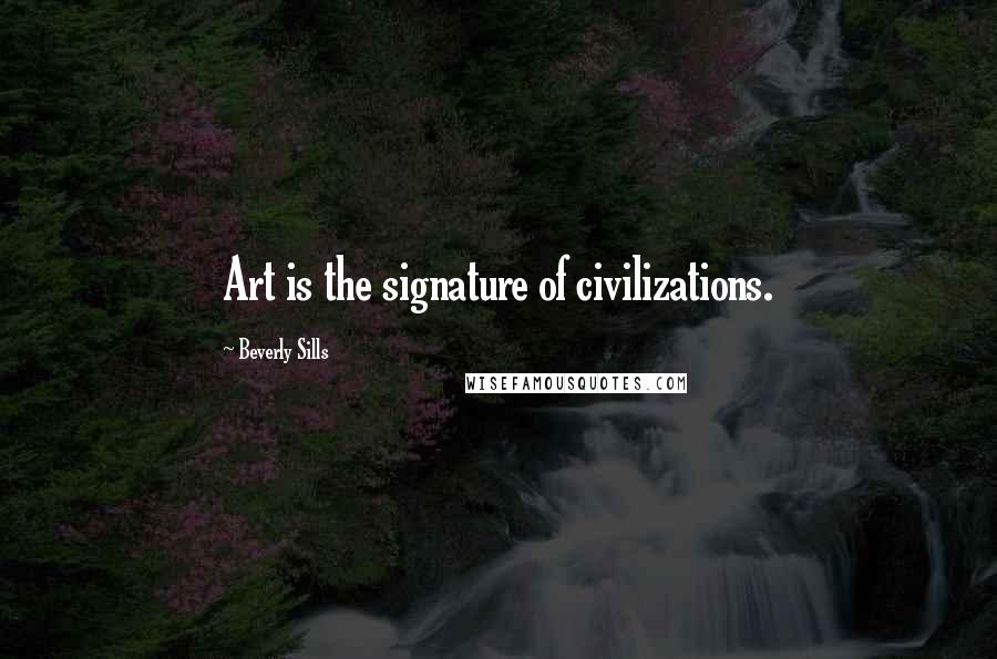 Beverly Sills Quotes: Art is the signature of civilizations.