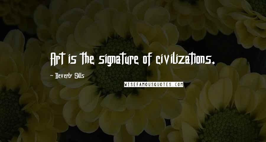 Beverly Sills Quotes: Art is the signature of civilizations.