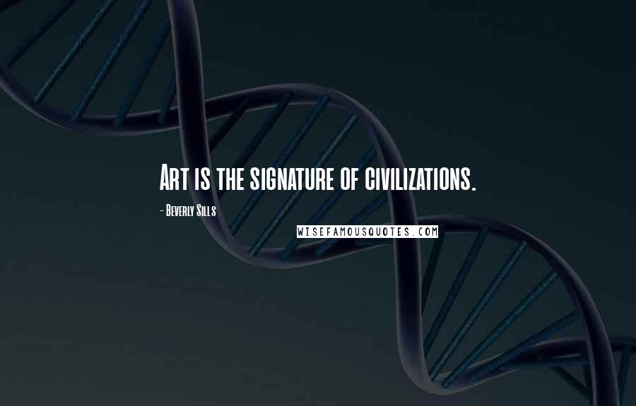 Beverly Sills Quotes: Art is the signature of civilizations.