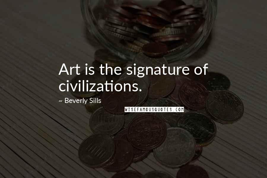 Beverly Sills Quotes: Art is the signature of civilizations.