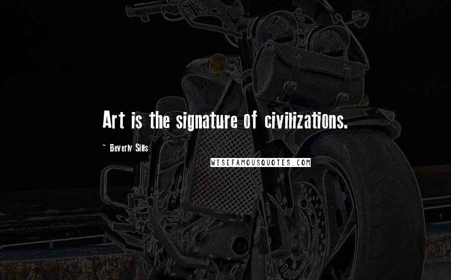 Beverly Sills Quotes: Art is the signature of civilizations.