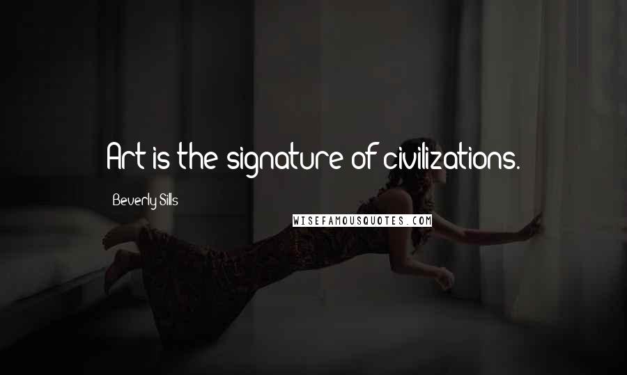 Beverly Sills Quotes: Art is the signature of civilizations.