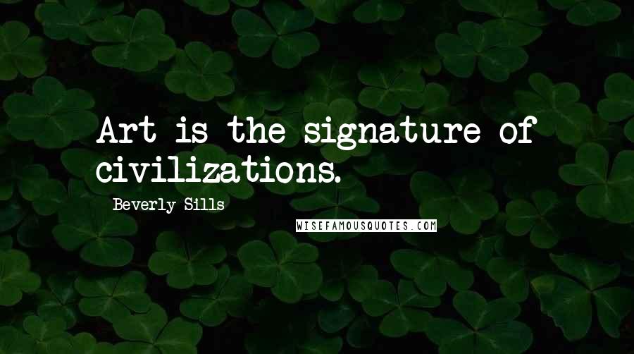 Beverly Sills Quotes: Art is the signature of civilizations.