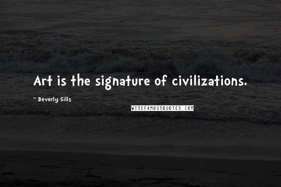 Beverly Sills Quotes: Art is the signature of civilizations.