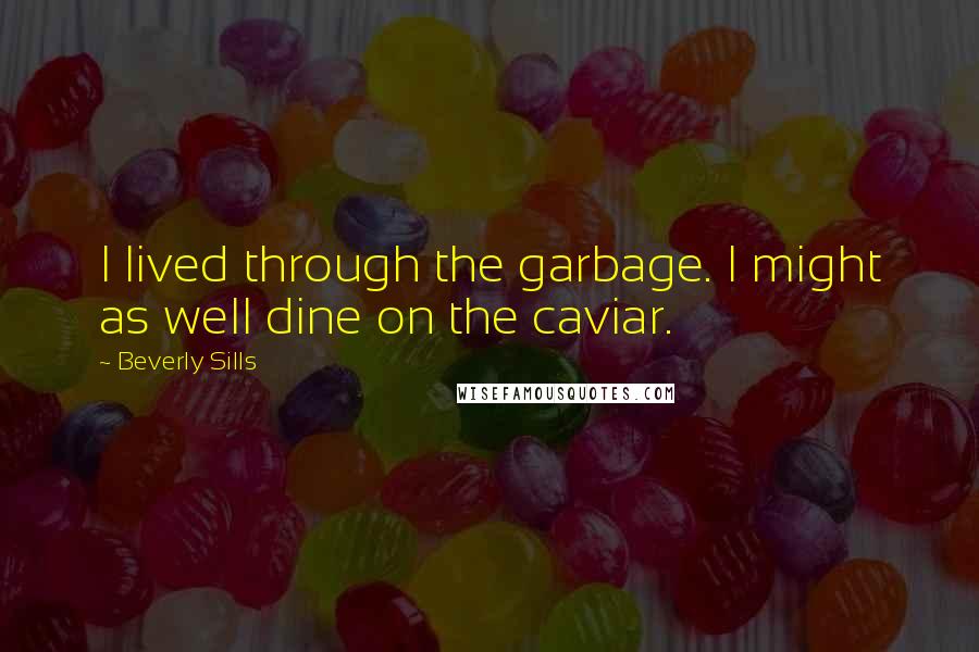 Beverly Sills Quotes: I lived through the garbage. I might as well dine on the caviar.