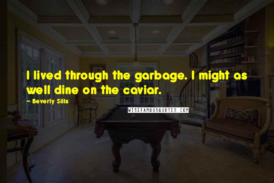 Beverly Sills Quotes: I lived through the garbage. I might as well dine on the caviar.