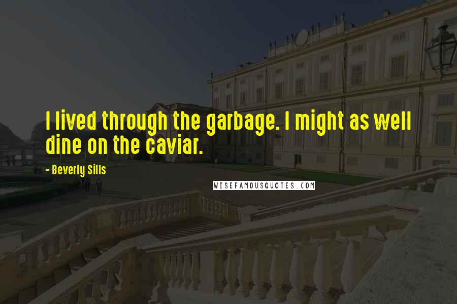 Beverly Sills Quotes: I lived through the garbage. I might as well dine on the caviar.