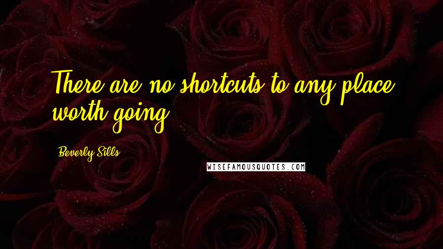 Beverly Sills Quotes: There are no shortcuts to any place worth going.