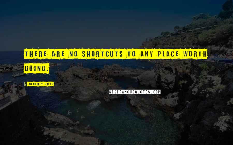 Beverly Sills Quotes: There are no shortcuts to any place worth going.