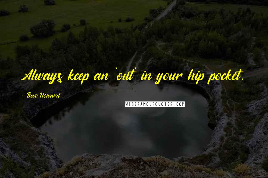 Bevo Howard Quotes: Always keep an 'out' in your hip pocket.