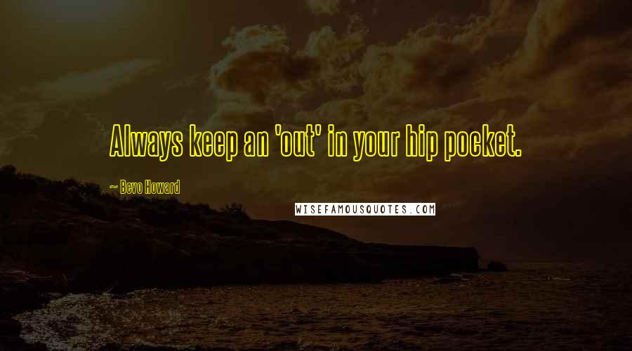 Bevo Howard Quotes: Always keep an 'out' in your hip pocket.