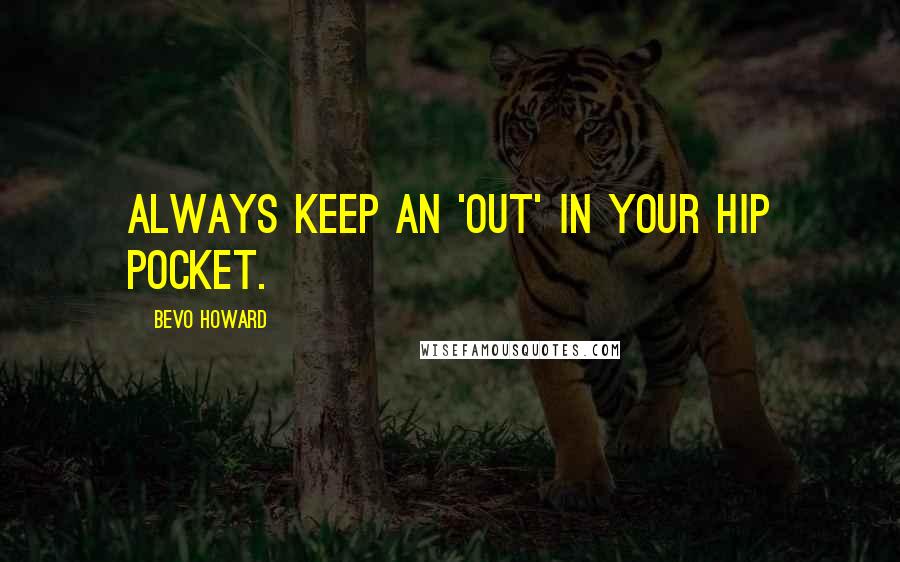 Bevo Howard Quotes: Always keep an 'out' in your hip pocket.