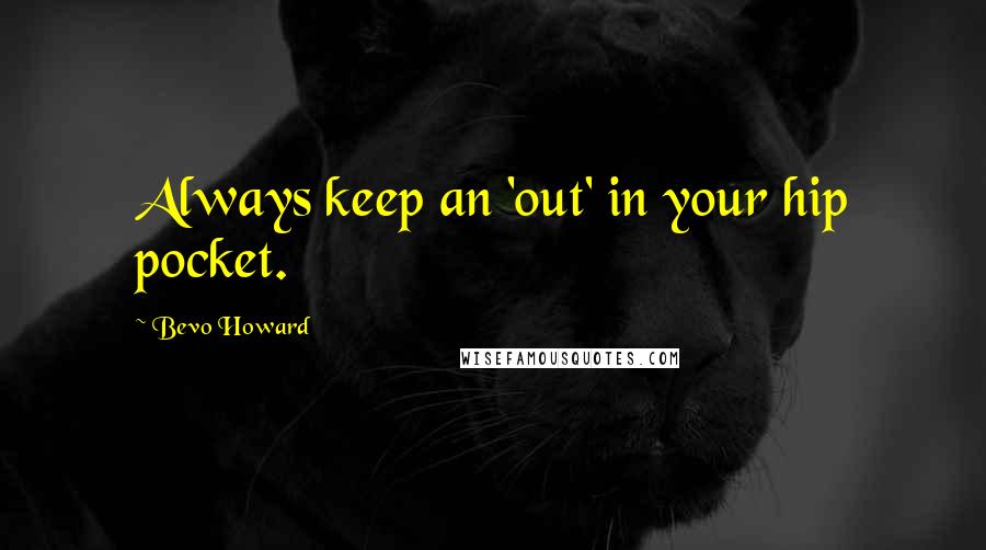 Bevo Howard Quotes: Always keep an 'out' in your hip pocket.