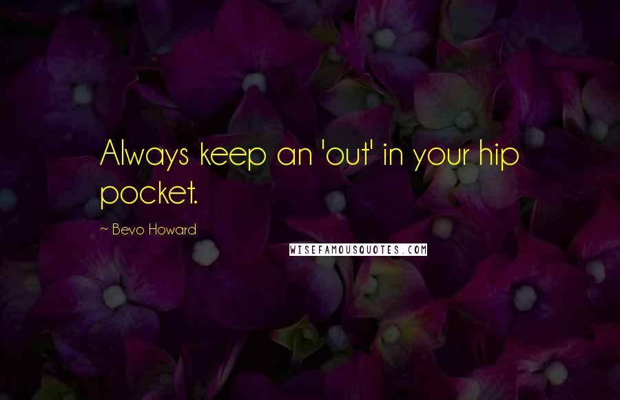 Bevo Howard Quotes: Always keep an 'out' in your hip pocket.