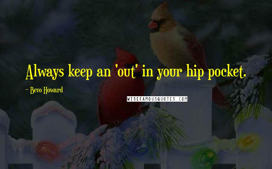 Bevo Howard Quotes: Always keep an 'out' in your hip pocket.