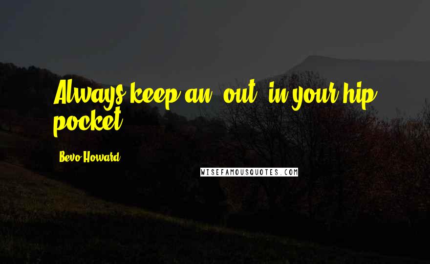 Bevo Howard Quotes: Always keep an 'out' in your hip pocket.