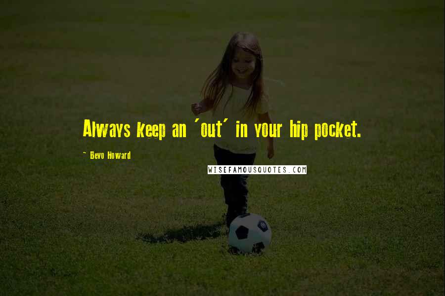 Bevo Howard Quotes: Always keep an 'out' in your hip pocket.