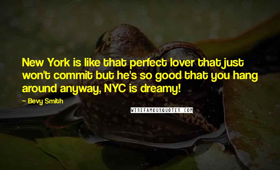 Bevy Smith Quotes: New York is like that perfect lover that just won't commit but he's so good that you hang around anyway, NYC is dreamy!